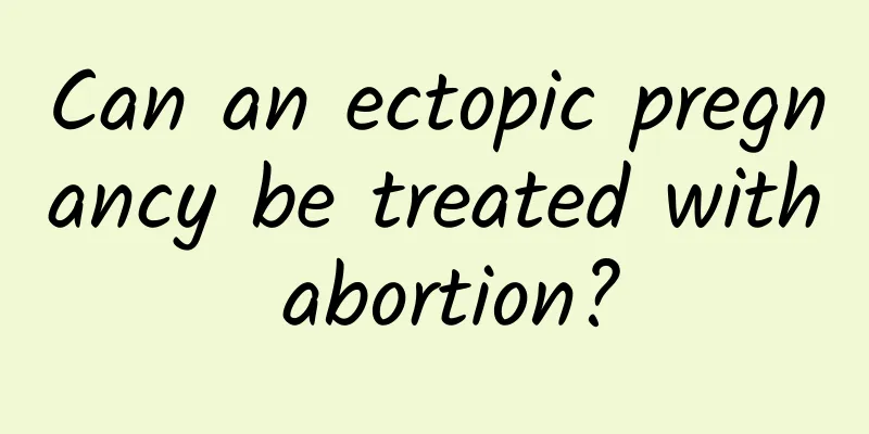 Can an ectopic pregnancy be treated with abortion?