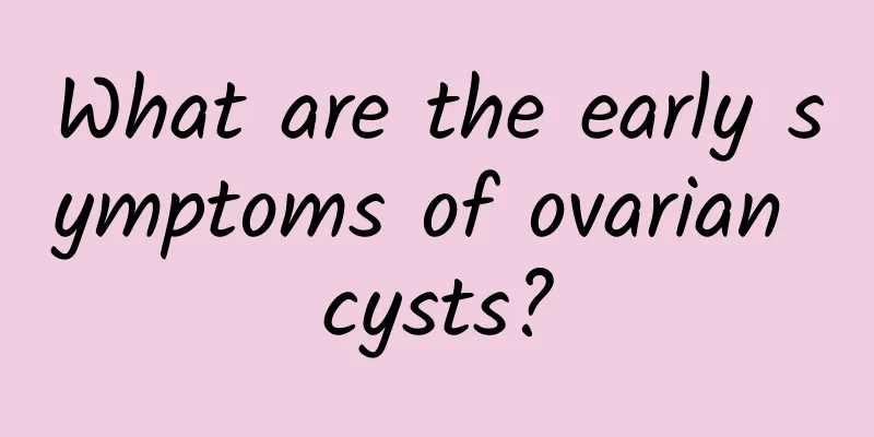 What are the early symptoms of ovarian cysts?