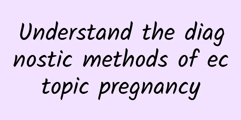 Understand the diagnostic methods of ectopic pregnancy