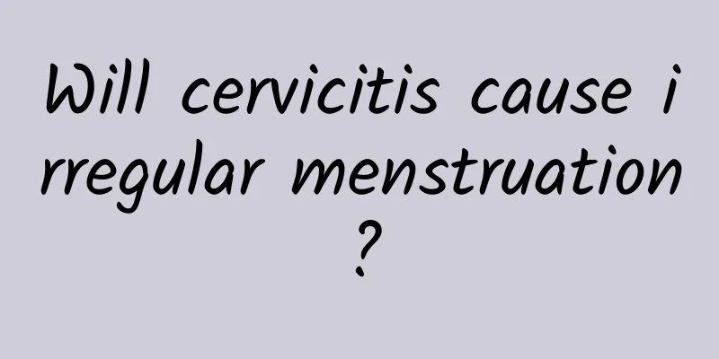 Will cervicitis cause irregular menstruation?