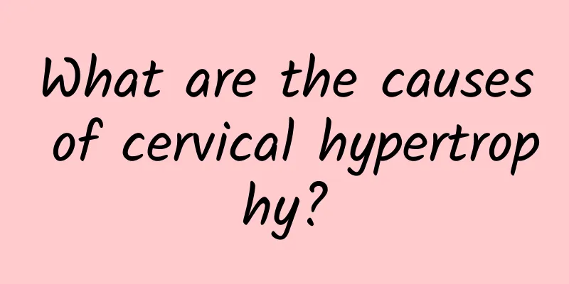 What are the causes of cervical hypertrophy?