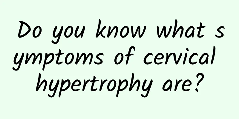 Do you know what symptoms of cervical hypertrophy are?