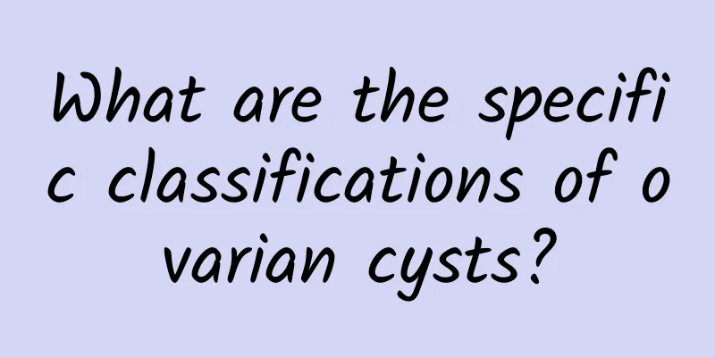 What are the specific classifications of ovarian cysts?