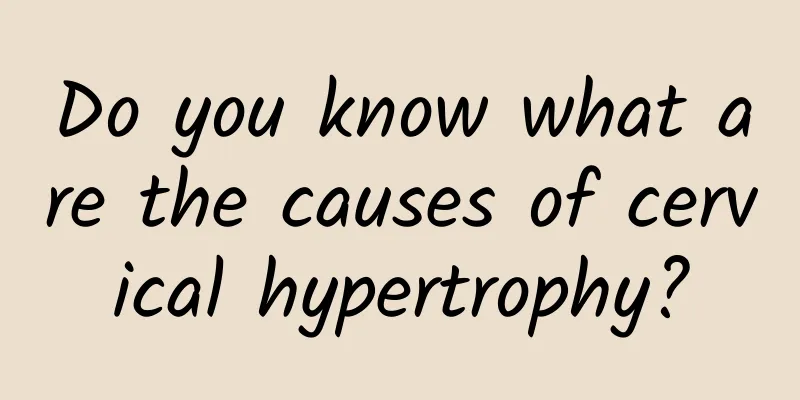 Do you know what are the causes of cervical hypertrophy?