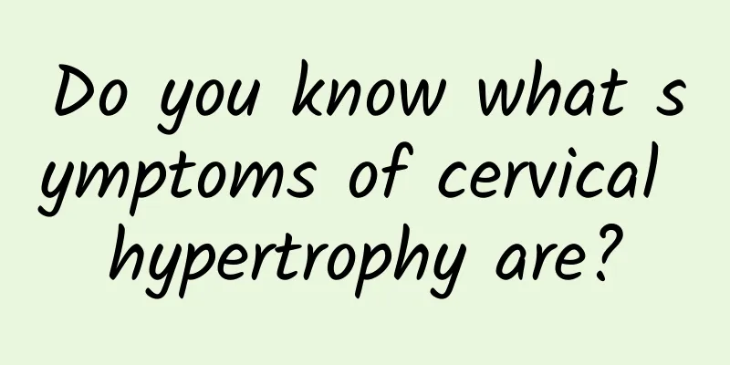 Do you know what symptoms of cervical hypertrophy are?