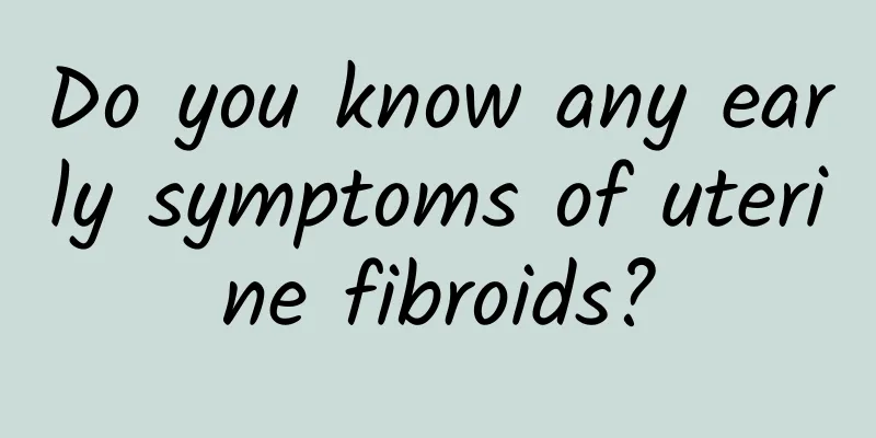 Do you know any early symptoms of uterine fibroids?