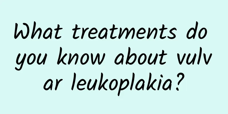What treatments do you know about vulvar leukoplakia?