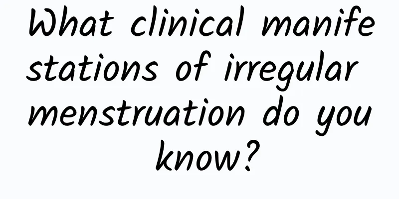 What clinical manifestations of irregular menstruation do you know?