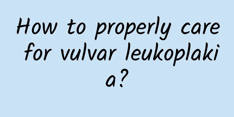 How to properly care for vulvar leukoplakia?