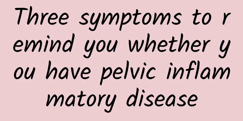 Three symptoms to remind you whether you have pelvic inflammatory disease