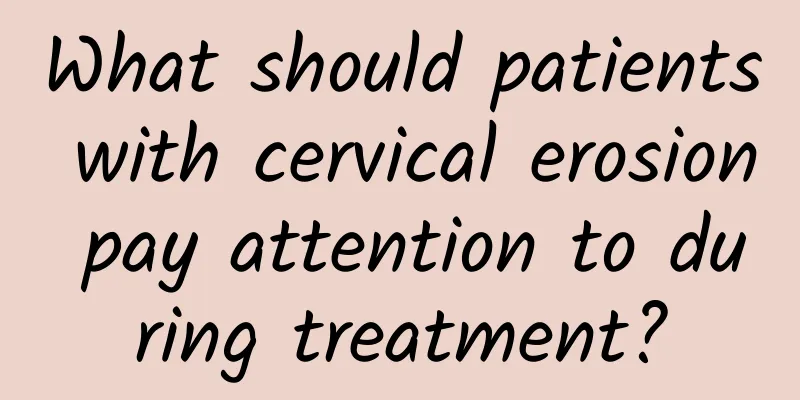 What should patients with cervical erosion pay attention to during treatment?