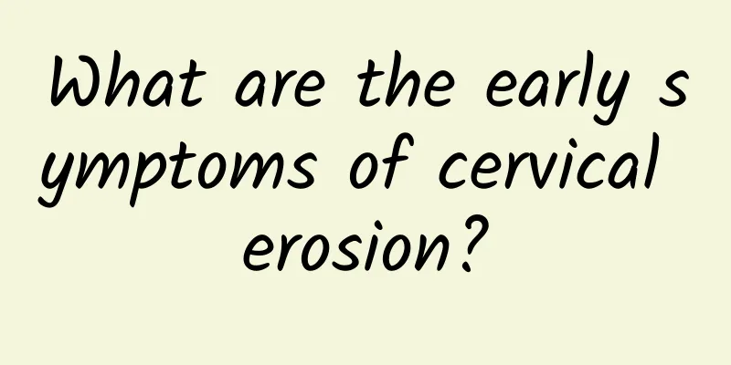 What are the early symptoms of cervical erosion?