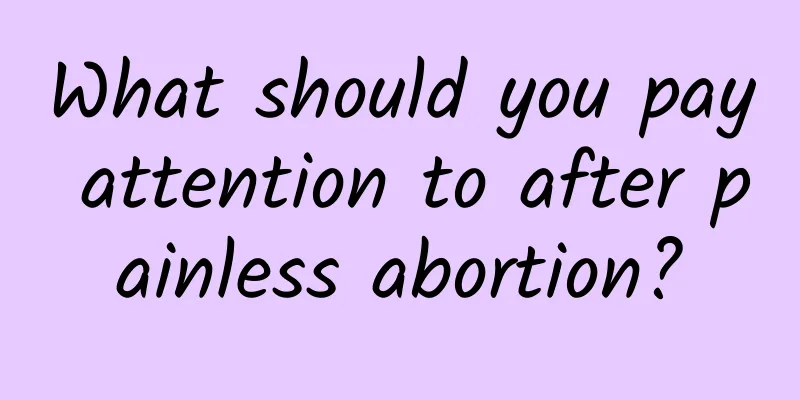 What should you pay attention to after painless abortion?