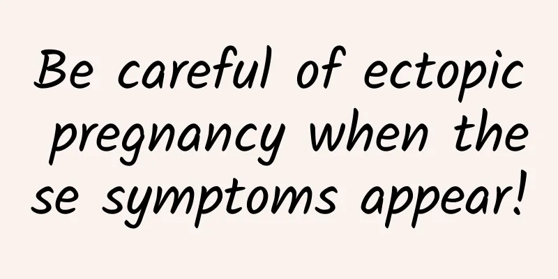 Be careful of ectopic pregnancy when these symptoms appear!
