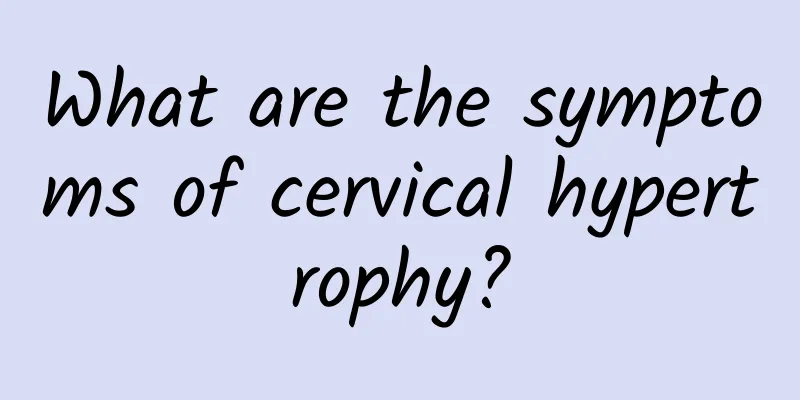 What are the symptoms of cervical hypertrophy?