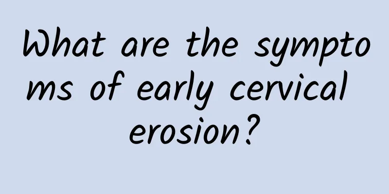 What are the symptoms of early cervical erosion?