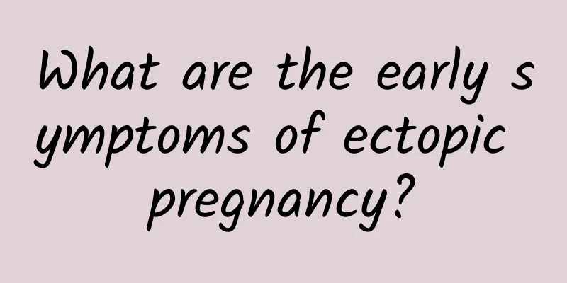 What are the early symptoms of ectopic pregnancy?