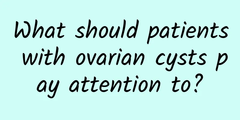 What should patients with ovarian cysts pay attention to?