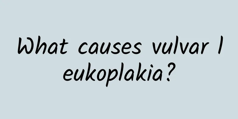 What causes vulvar leukoplakia?