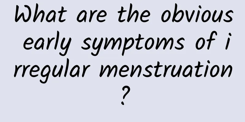 What are the obvious early symptoms of irregular menstruation?