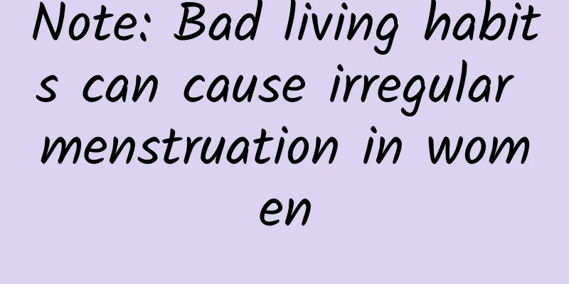 Note: Bad living habits can cause irregular menstruation in women