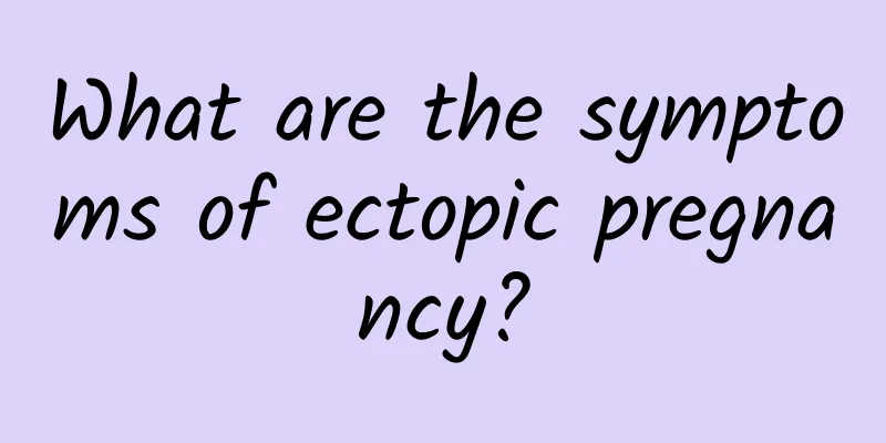 What are the symptoms of ectopic pregnancy?