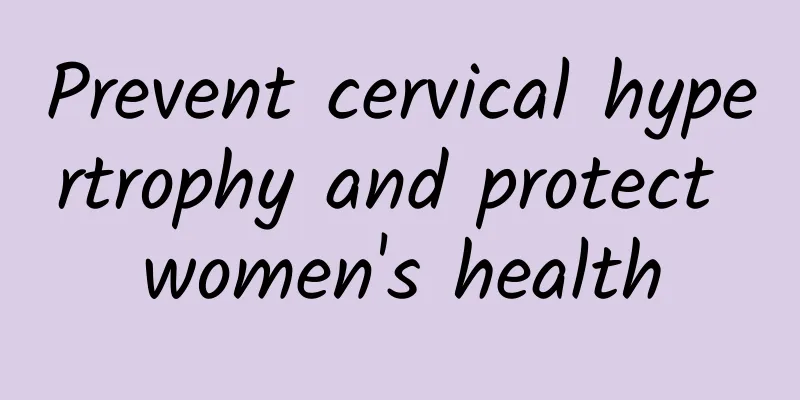 Prevent cervical hypertrophy and protect women's health