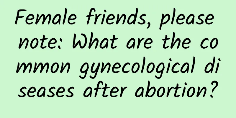 Female friends, please note: What are the common gynecological diseases after abortion?