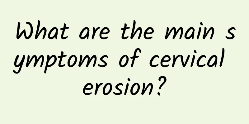 What are the main symptoms of cervical erosion?