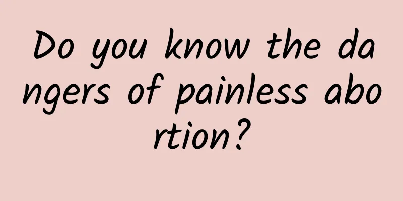 Do you know the dangers of painless abortion?