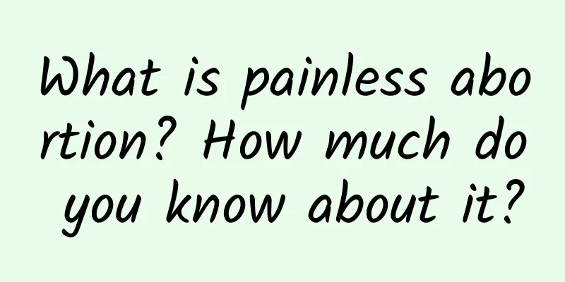 What is painless abortion? How much do you know about it?