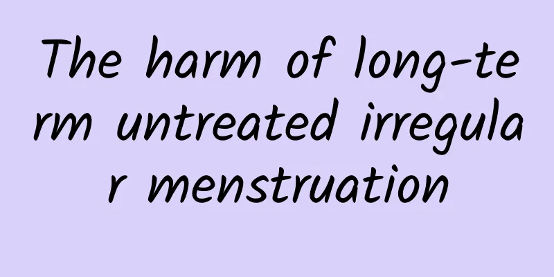 The harm of long-term untreated irregular menstruation