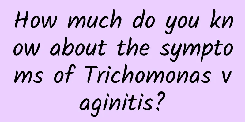 How much do you know about the symptoms of Trichomonas vaginitis?