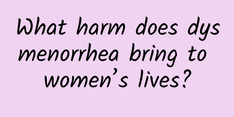 What harm does dysmenorrhea bring to women’s lives?