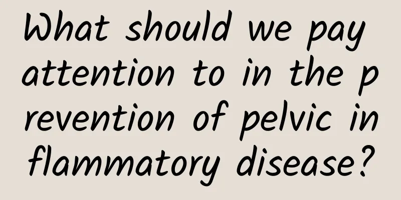 What should we pay attention to in the prevention of pelvic inflammatory disease?