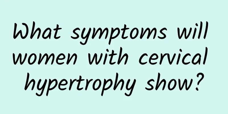 What symptoms will women with cervical hypertrophy show?
