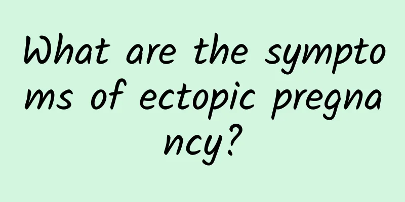 What are the symptoms of ectopic pregnancy?