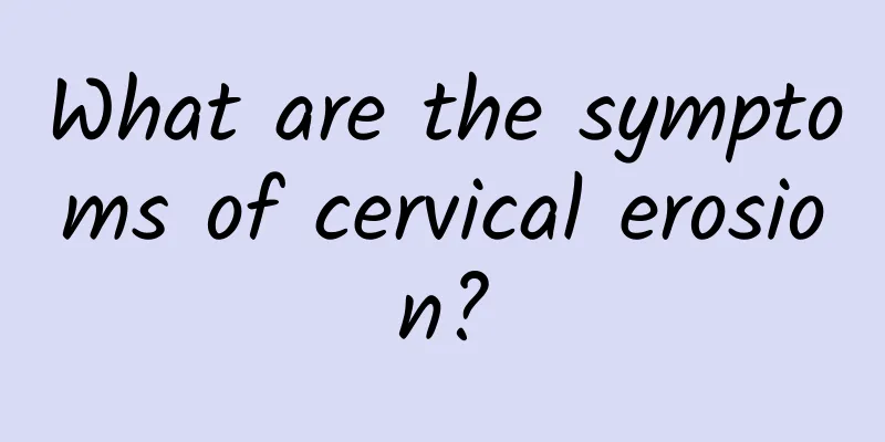 What are the symptoms of cervical erosion?