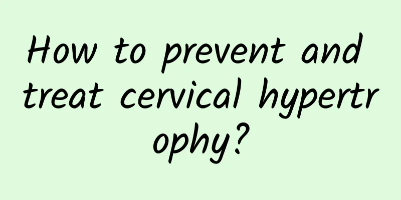 How to prevent and treat cervical hypertrophy?