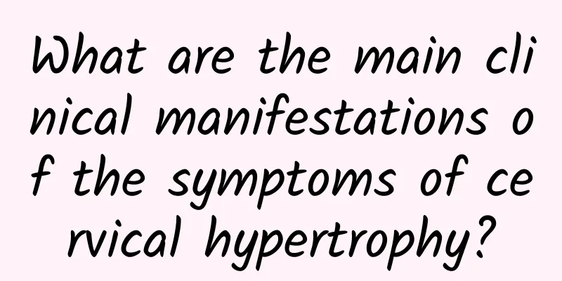 What are the main clinical manifestations of the symptoms of cervical hypertrophy?