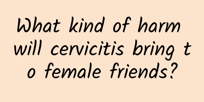 What kind of harm will cervicitis bring to female friends?