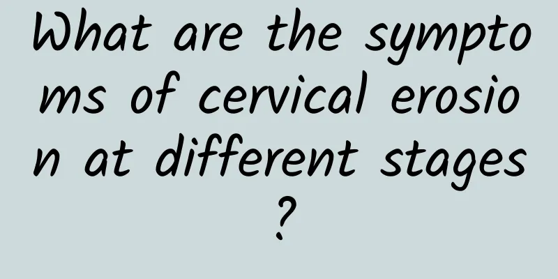 What are the symptoms of cervical erosion at different stages?