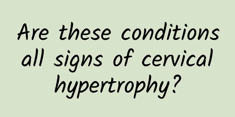 Are these conditions all signs of cervical hypertrophy?