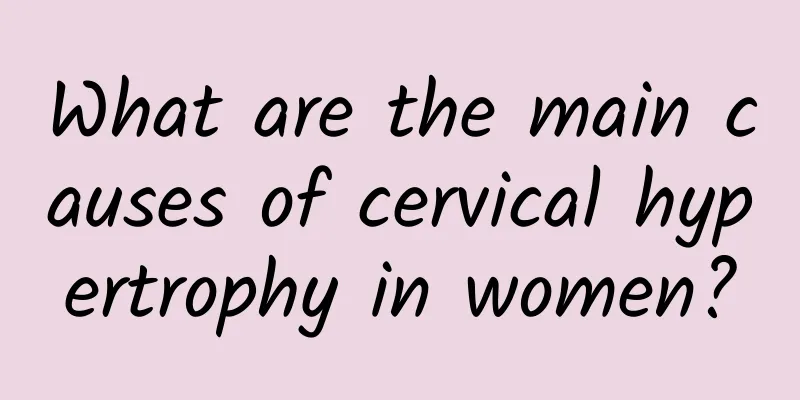 What are the main causes of cervical hypertrophy in women?