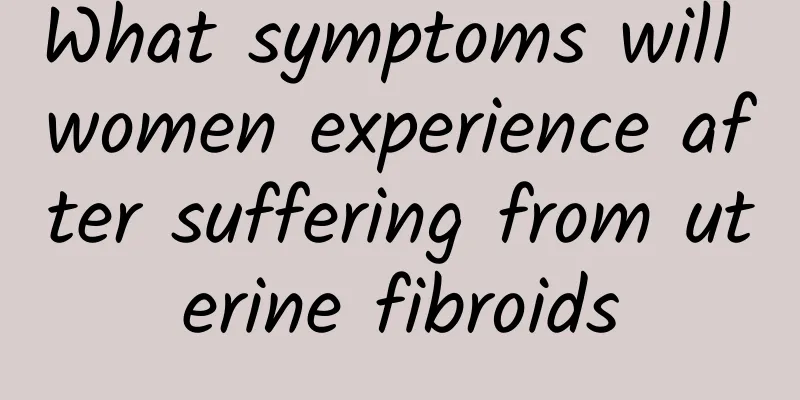 What symptoms will women experience after suffering from uterine fibroids