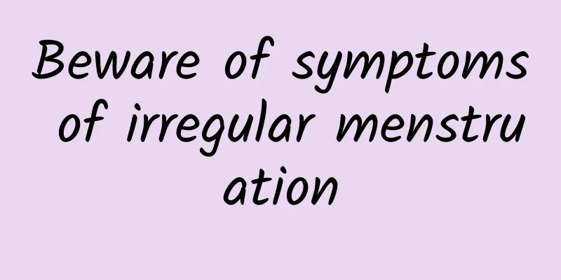 Beware of symptoms of irregular menstruation