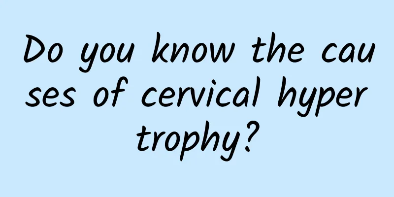 Do you know the causes of cervical hypertrophy?