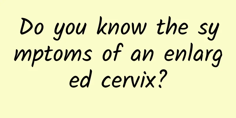Do you know the symptoms of an enlarged cervix?