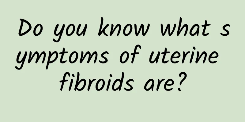 Do you know what symptoms of uterine fibroids are?