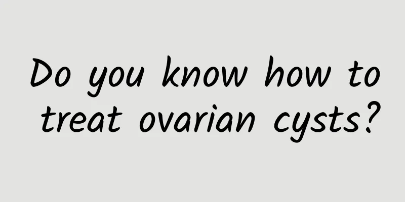 Do you know how to treat ovarian cysts?